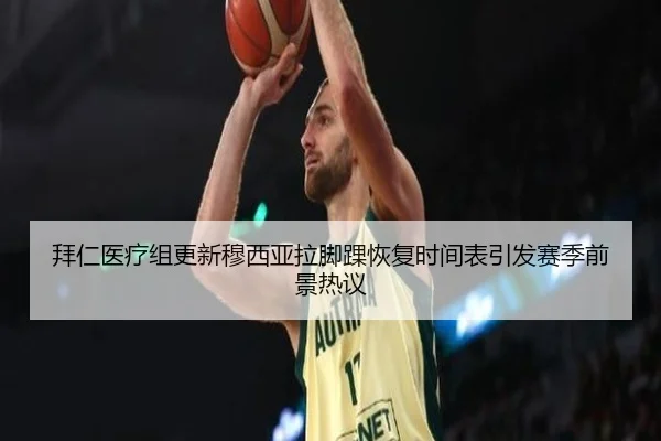 拜仁医疗组更新穆西亚拉脚踝恢复时间表引发赛季前景热议