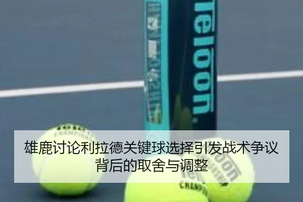 雄鹿讨论利拉德关键球选择引发战术争议背后的取舍与调整